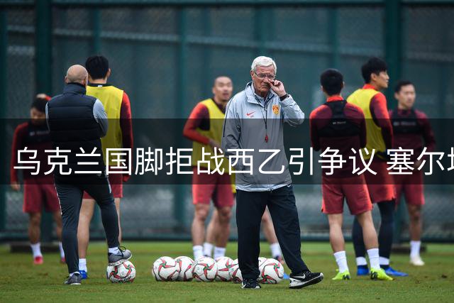 乌克兰国脚拒战西乙引争议 塞尔塔或成新东家