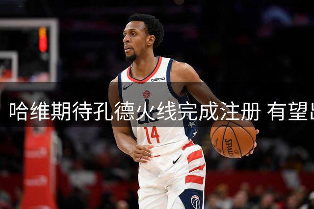 哈维期待孔德火线完成注册 有望出战皇家社会赛事