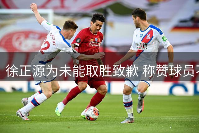 徐正源为未能取胜致歉 称赞球员不放弃精神