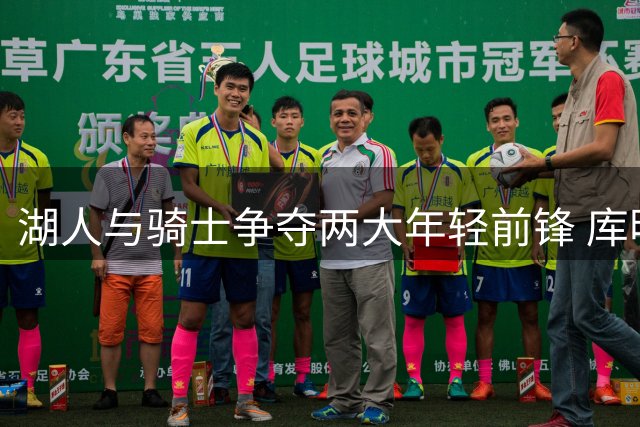 湖人与骑士争夺两大年轻前锋 库明加去向引关注