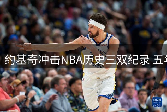 约基奇冲击NBA历史三双纪录 五年顶薪稳操胜券