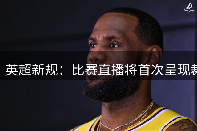 英超新规：比赛直播将首次呈现裁判与球员对话录音