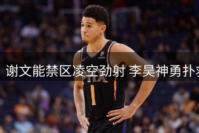 谢文能禁区凌空劲射 李昊神勇扑救化险为夷