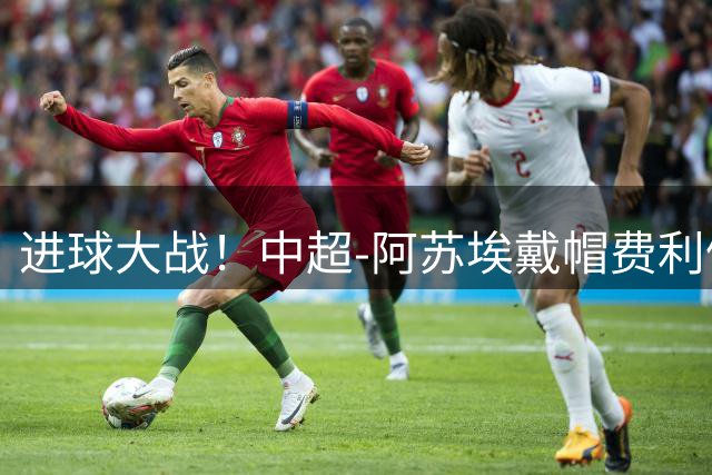 进球大战！中超-阿苏埃戴帽费利佩双响 申花5-4逆转蓉城