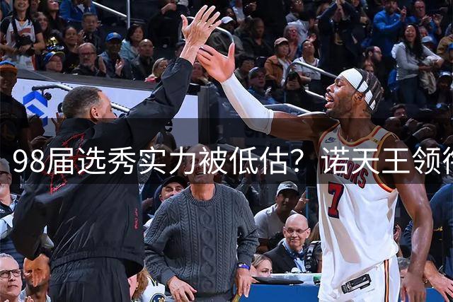 98届选秀实力被低估？诺天王领衔四名两万分先生